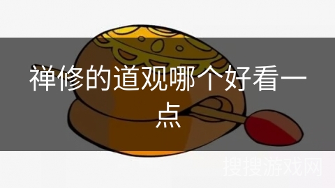 禅修的道观哪个好看一点 禅修的道观哪个好看一点