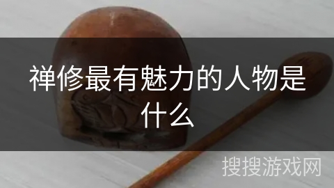 禅修最有魅力的人物是什么