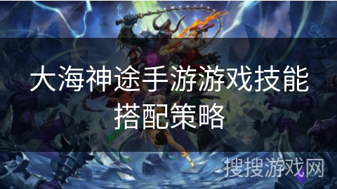 大海神途手游游戏技能搭配策略