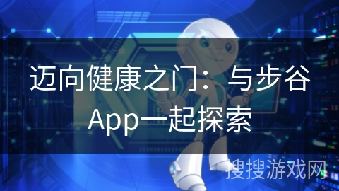 迈向健康之门:与步谷App一起探索 迈向健康之门:与步谷App一起探索