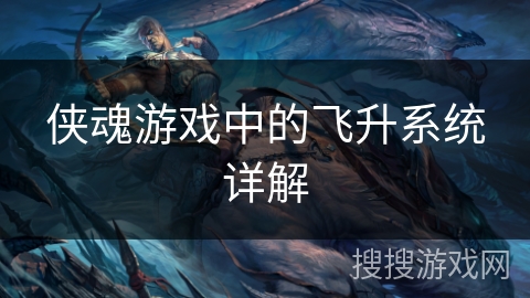 侠魂游戏中的飞升系统详解 侠魂游戏中的飞升系统详解