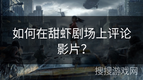 如何在甜虾剧场上评论影片？