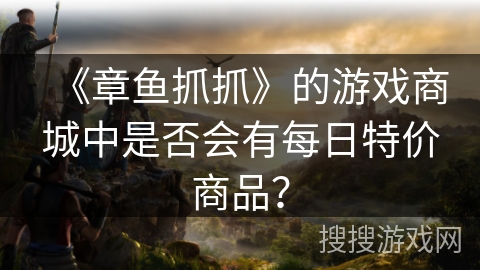 《章鱼抓抓》的游戏商城中是否会有每日特价商品？