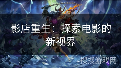 影店重生：探索电影的新视界