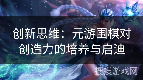 创新思维：元游围棋对创造力的培养与启迪