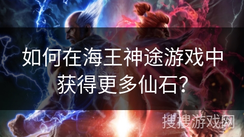 如何在海王神途游戏中获得更多仙石？