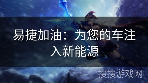 易捷加油:为您的车注入新能源 易捷加油:为您的车注入新能源