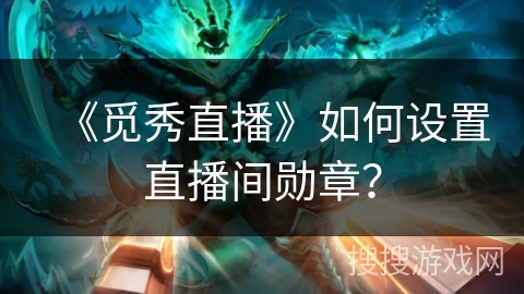 《觅秀直播》如何设置直播间勋章？