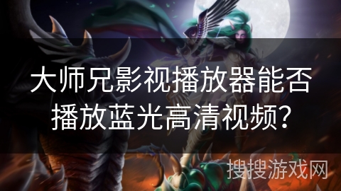 大师兄影视播放器能否播放蓝光高清视频？