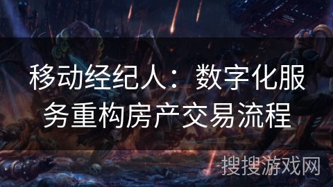 移动经纪人:数字化服务重构房产交易流程 移动经纪人:数字化服务重构房产交易流程