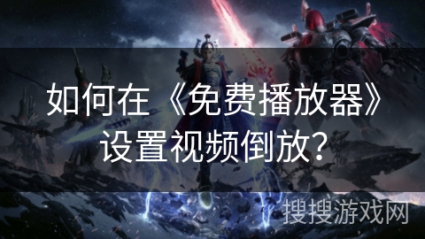 如何在《免费播放器》设置视频倒放？