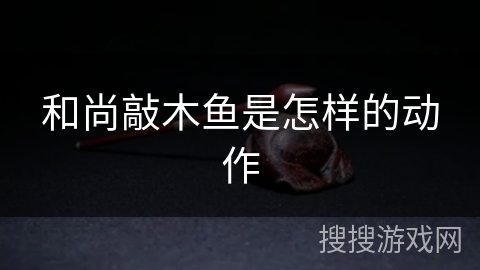 和尚敲木鱼是怎样的动作 和尚敲木鱼是怎样的动作