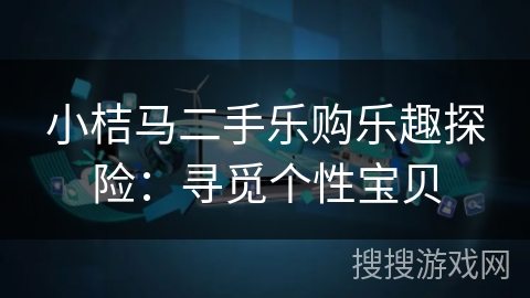 小桔马二手乐购乐趣探险：寻觅个性宝贝