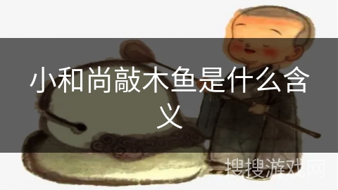 小和尚敲木鱼是什么含义 小和尚敲木鱼是什么含义