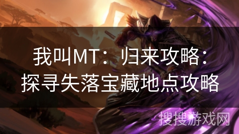 我叫MT：归来攻略：探寻失落宝藏地点攻略