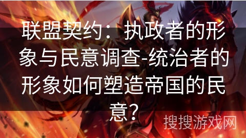 联盟契约：执政者的形象与民意调查-统治者的形象如何塑造帝国的民意？