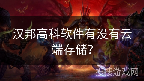 汉邦高科软件有没有云端存储？