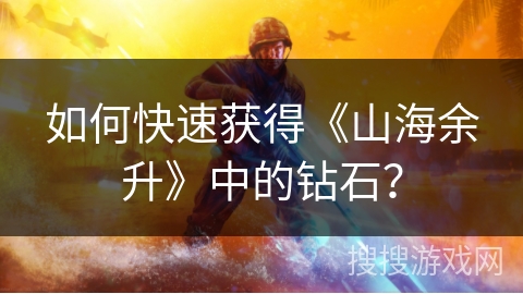 如何快速获得《山海余升》中的钻石? 如何快速获得《山海余升》中的钻石?