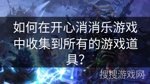 如何在开心消消乐游戏中收集到所有的游戏道具？