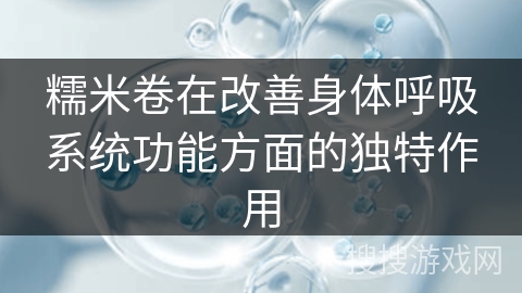 糯米卷在改善身体呼吸系统功能方面的独特作用
