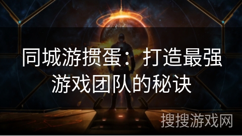 同城游掼蛋：打造最强游戏团队的秘诀