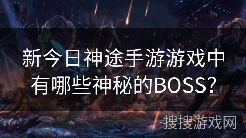 新今日神途手游游戏中有哪些神秘的BOSS？