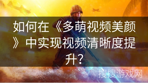 如何在《多萌视频美颜》中实现视频清晰度提升？