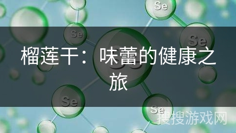 榴莲干：味蕾的健康之旅