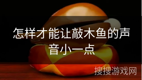 怎样才能让敲木鱼的声音小一点 怎样才能让敲木鱼的声音小一点