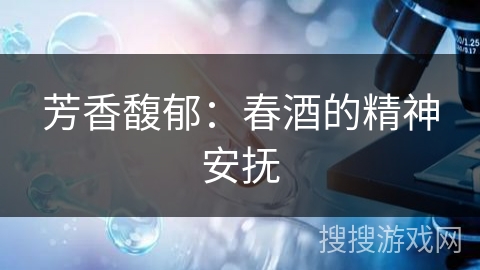 芳香馥郁:春酒的精神安抚 芳香馥郁:春酒的精神安抚