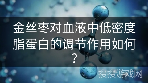 金丝枣对血液中低密度脂蛋白的调节作用如何？