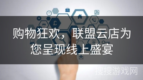 购物狂欢，联盟云店为您呈现线上盛宴