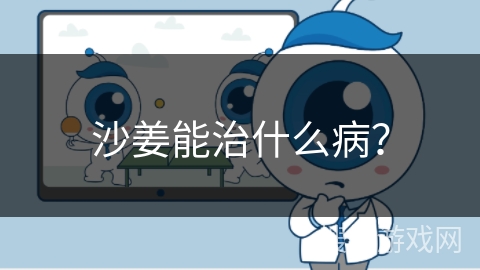 沙姜能治什么病? 沙姜能治什么病?