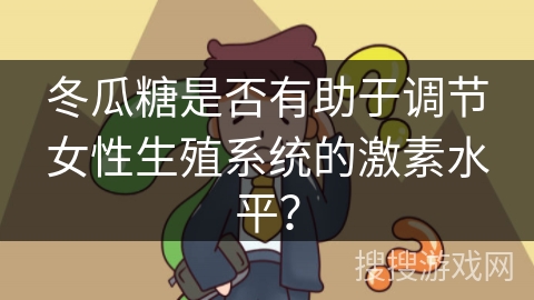 冬瓜糖是否有助于调节女性生殖系统的激素水平？