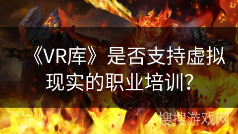 《VR库》是否支持虚拟现实的职业培训？