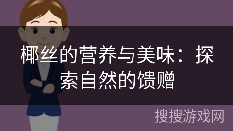 椰丝的营养与美味:探索自然的馈赠 椰丝的营养与美味:探索自然的馈赠