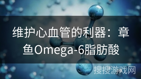 维护心血管的利器:章鱼Omega-6脂肪酸 维护心血管的利器:章鱼Omega-6脂肪酸