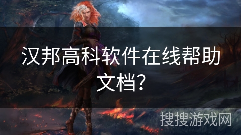 汉邦高科软件在线帮助文档? 汉邦高科软件在线帮助文档?