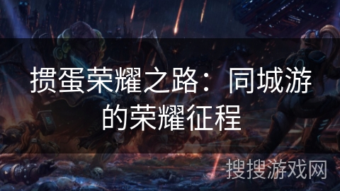 掼蛋荣耀之路:同城游的荣耀征程 掼蛋荣耀之路:同城游的荣耀征程