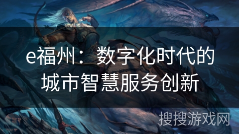 e福州：数字化时代的城市智慧服务创新
