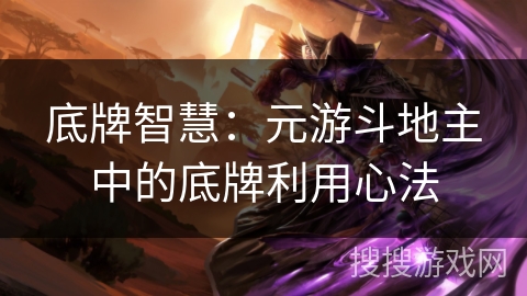 底牌智慧：元游斗地主中的底牌利用心法