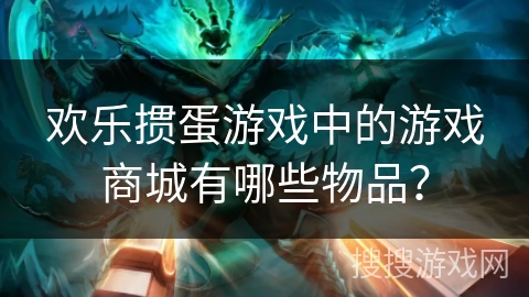 欢乐掼蛋游戏中的游戏商城有哪些物品？