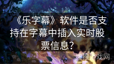 《乐字幕》软件是否支持在字幕中插入实时股票信息? 《乐字幕》软件是否支持在字幕中插入实时股票信息?