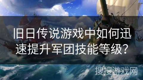 旧日传说游戏中如何迅速提升军团技能等级？