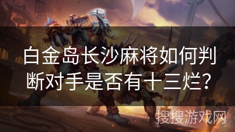 白金岛长沙麻将如何判断对手是否有十三烂？