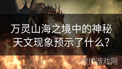万灵山海之境中的神秘天文现象预示了什么？