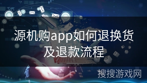 源机购app如何退换货及退款流程