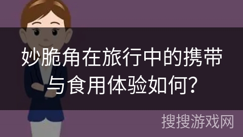 妙脆角在旅行中的携带与食用体验如何？