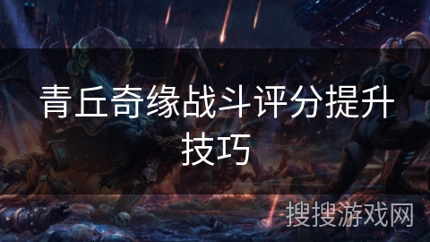 青丘奇缘战斗评分提升技巧
