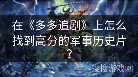在《多多追剧》上怎么找到高分的军事历史片? 在《多多追剧》上怎么找到高分的军事历史片?